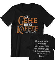 ICH GEHE JETZT KAFFEE TRINKEN Unisex T-Shirt