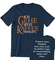 ICH GEHE JETZT KAFFEE TRINKEN Unisex T-Shirt