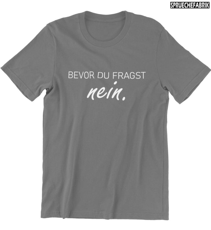 BEVOR DU FRAGST NEIN. Vorderdruck T-Shirt