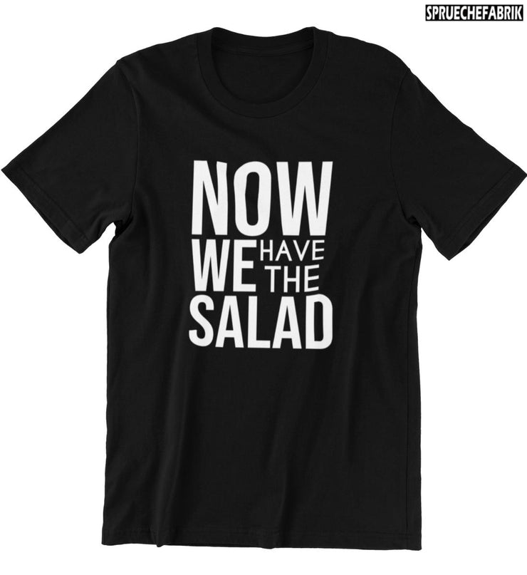 NOW WE HAVE THE SALAD Vorderdruck T-Shirt